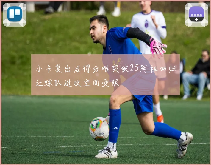 小卡复出后得分难突破25阿祖回归让球队进攻空间受限