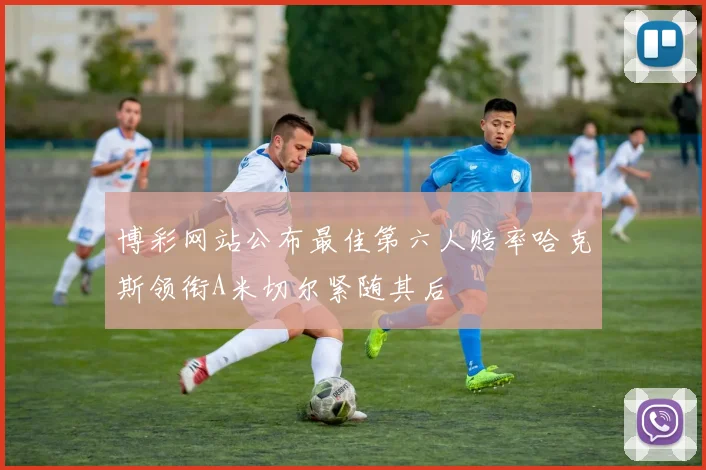 博彩网站公布最佳第六人赔率哈克斯领衔A米切尔紧随其后