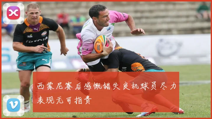 西蒙尼赛后感慨错失良机球员尽力表现无可指责