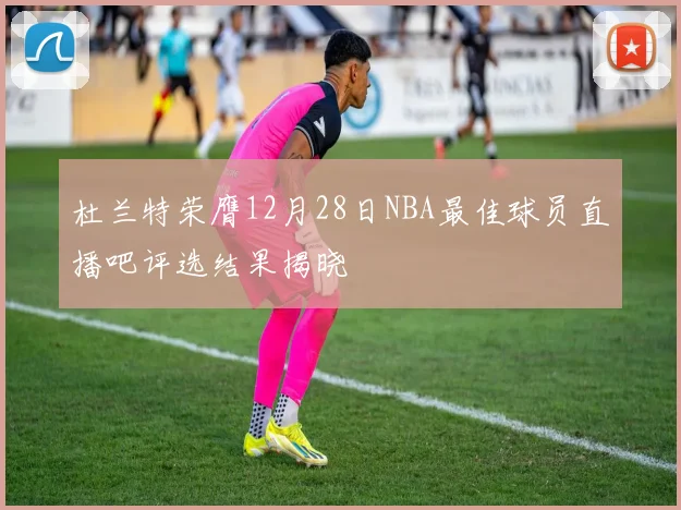 杜兰特荣膺12月28日NBA最佳球员直播吧评选结果揭晓
