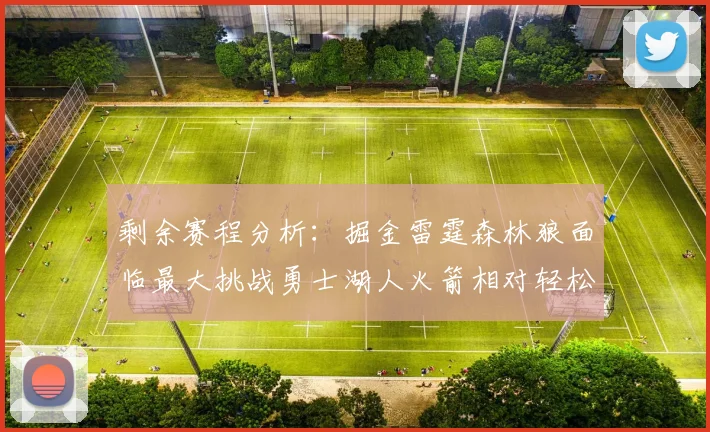 剩余赛程分析：掘金雷霆森林狼面临最大挑战勇士湖人火箭相对轻松