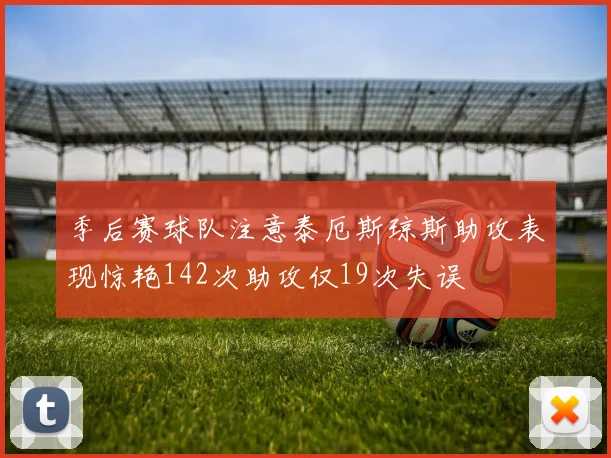 季后赛球队注意泰厄斯琼斯助攻表现惊艳142次助攻仅19次失误