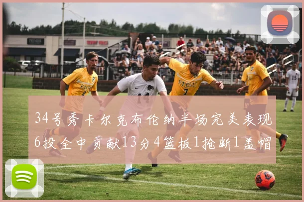 34号秀卡尔克布伦纳半场完美表现6投全中贡献13分4篮板1抢断1盖帽