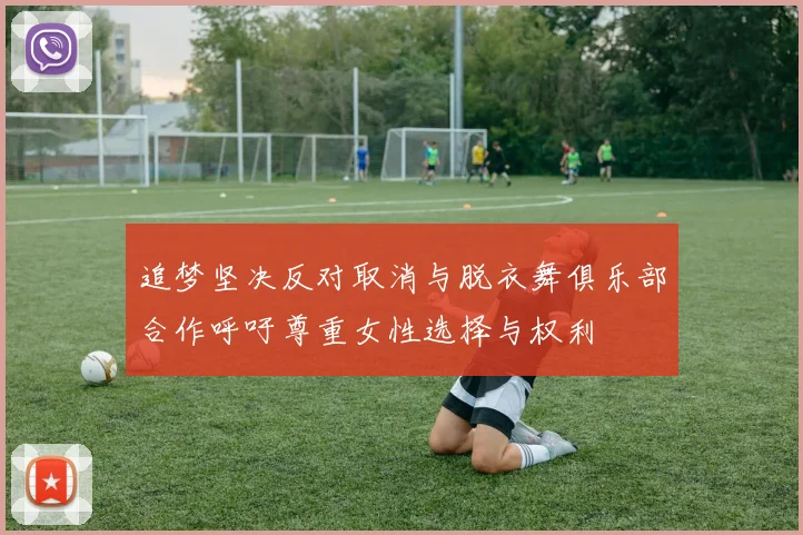 追梦坚决反对取消与脱衣舞俱乐部合作呼吁尊重女性选择与权利