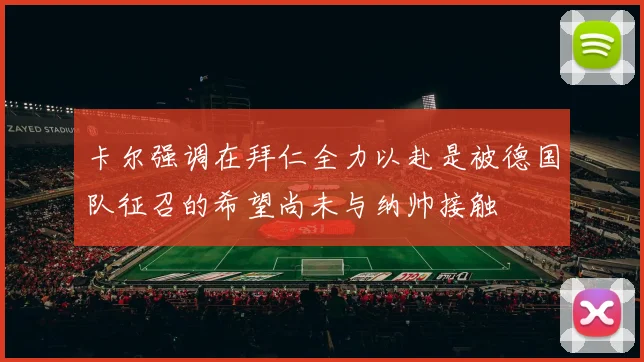 卡尔强调在拜仁全力以赴是被德国队征召的希望尚未与纳帅接触