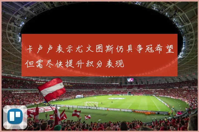 卡卢卢表示尤文图斯仍具争冠希望但需尽快提升积分表现