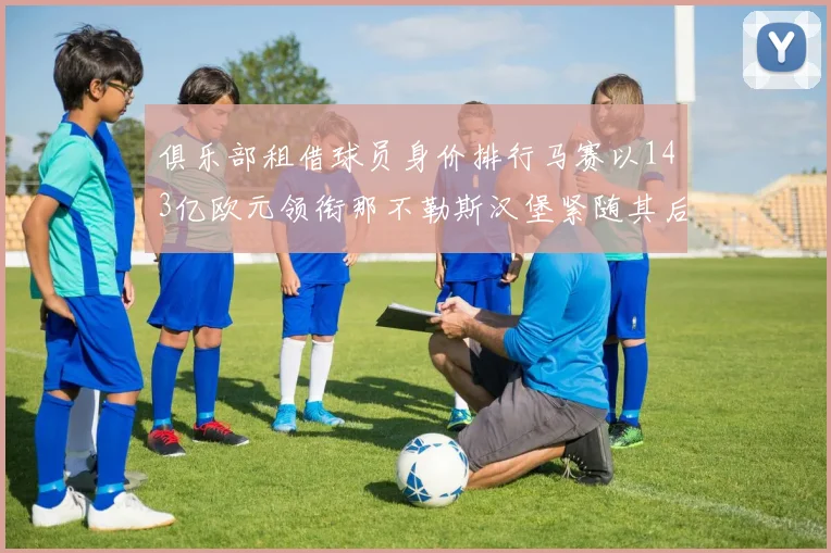 俱乐部租借球员身价排行马赛以143亿欧元领衔那不勒斯汉堡紧随其后