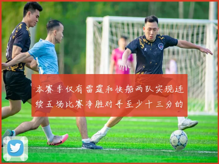 本赛季仅有雷霆和快船两队实现连续五场比赛净胜对手至少十三分的壮举