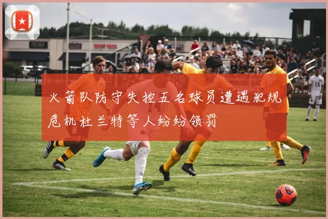 火箭队防守失控五名球员遭遇犯规危机杜兰特等人纷纷领罚