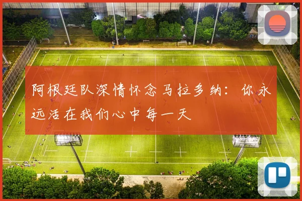 阿根廷队深情怀念马拉多纳：你永远活在我们心中每一天