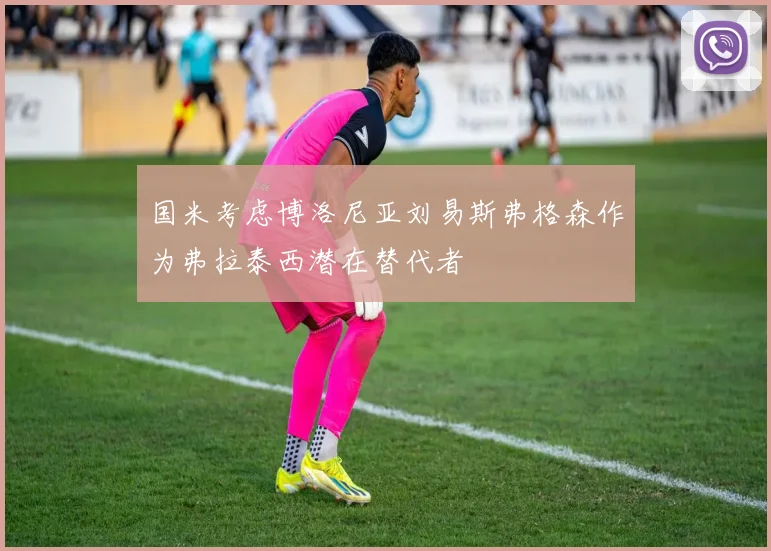 国米考虑博洛尼亚刘易斯弗格森作为弗拉泰西潜在替代者