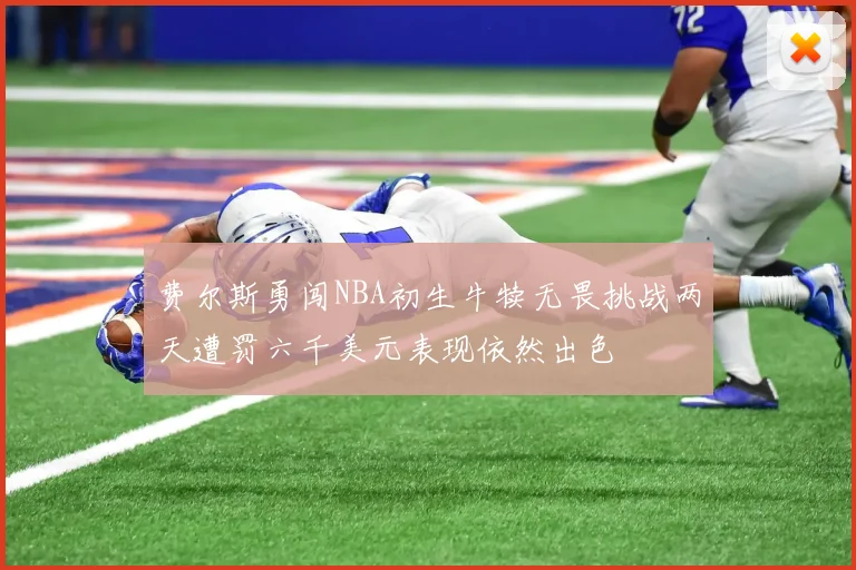 费尔斯勇闯NBA初生牛犊无畏挑战两天遭罚六千美元表现依然出色