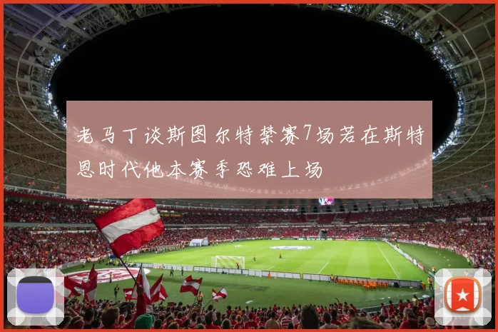 老马丁谈斯图尔特禁赛7场若在斯特恩时代他本赛季恐难上场