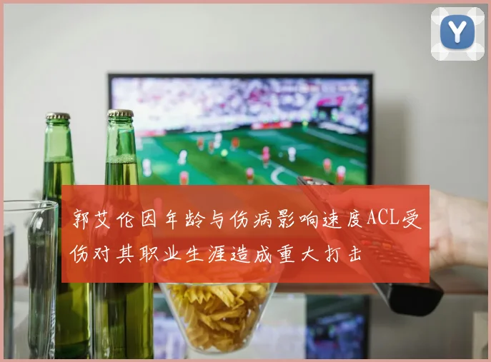 郭艾伦因年龄与伤病影响速度ACL受伤对其职业生涯造成重大打击