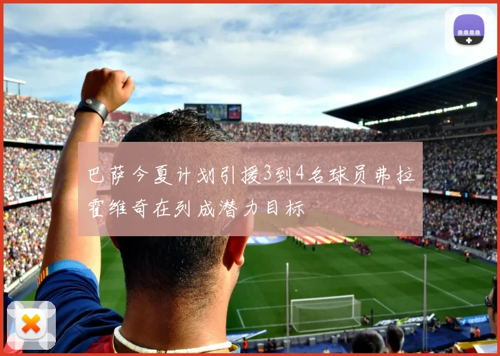 巴萨今夏计划引援3到4名球员弗拉霍维奇在列成潜力目标