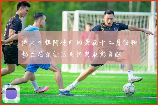 热火中锋阿德巴约荣获十二月份鲍勃兰尼尔社区关怀奖表彰贡献